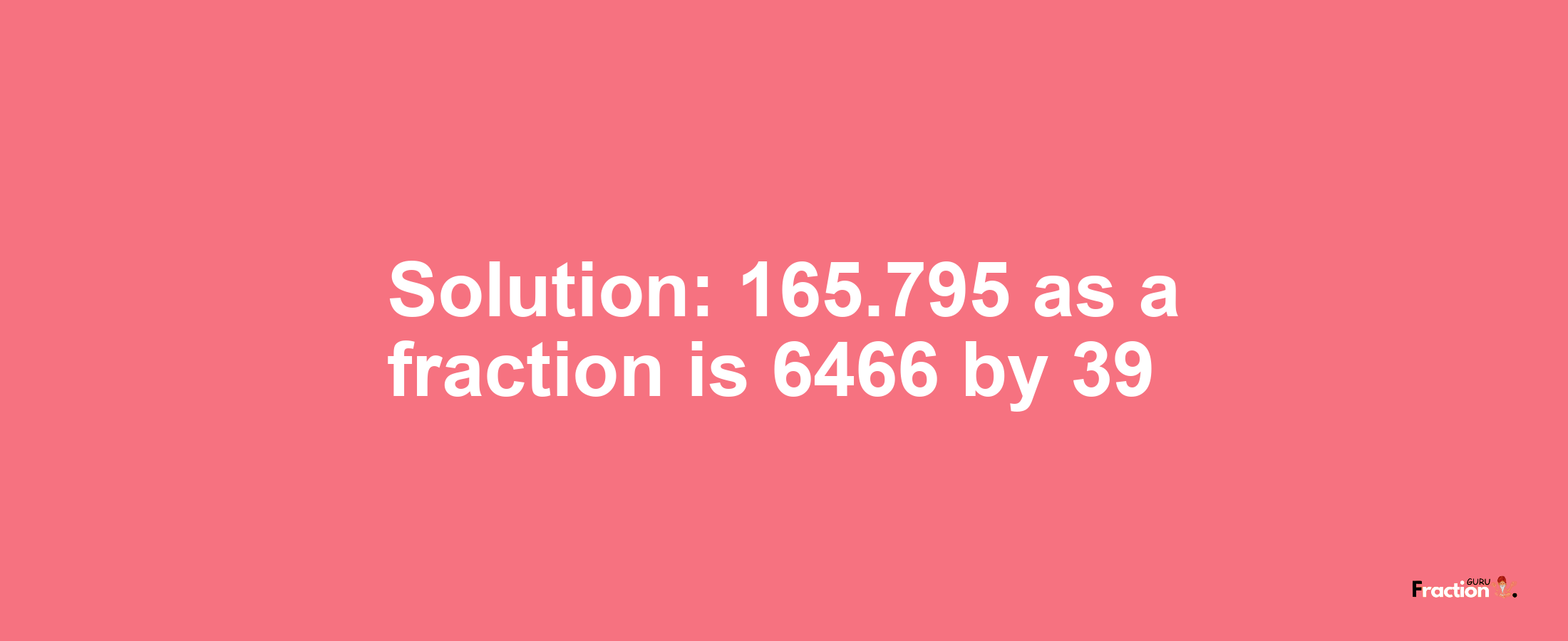 Solution:165.795 as a fraction is 6466/39